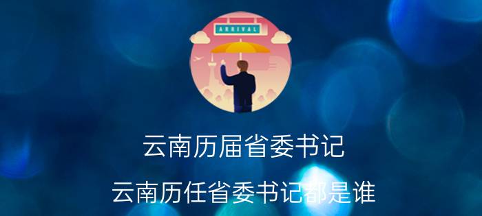 云南历届省委书记 云南历任省委书记都是谁